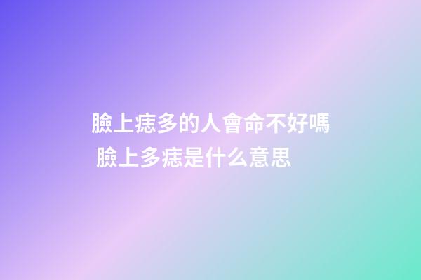 臉上痣多的人會命不好嗎 臉上多痣是什么意思